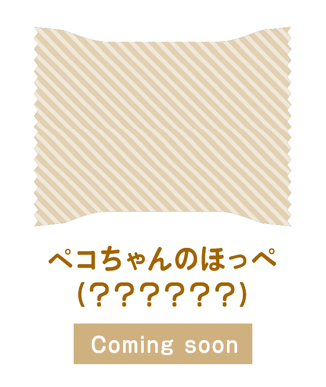 ペコちゃんのほっぺ（??????） Coming soon