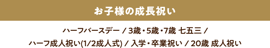 お子様の成長祝い［ハーフバースデー | 3歳・5歳・7歳 七五三 10歳(小学4年生) | ハーフ成人祝い(1/2成人式) | 入学・卒業祝い | 20歳 成人祝い］