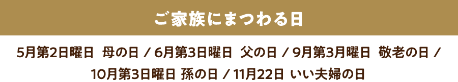 ご家族にまつわる日［5月第2日曜日  母の日 / 6月第3日曜日  父の日 / 9月第3日曜日  敬老の日 / 10月第3日曜日 孫の日 / 11月22日 いい夫婦の日］