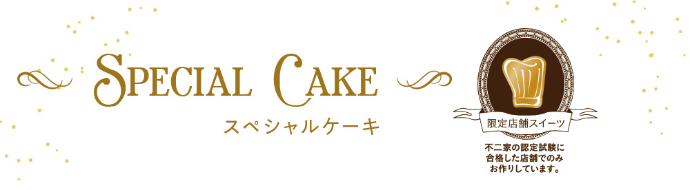 Special Cake スペシャルケーキ 限定店舗スイーツ 不二家の認定試験に合格した店舗でのみお作りしています。