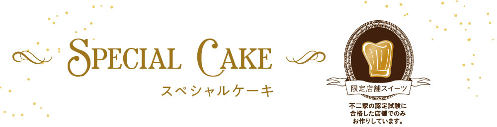 Special Cake スペシャルケーキ 限定店舗スイーツ 不二家の認定試験に合格した店舗でのみお作りしています。
