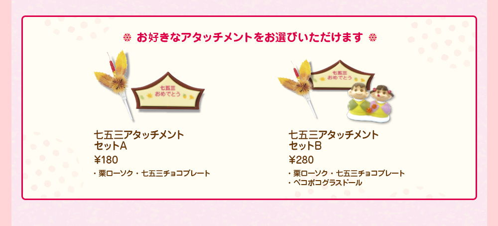 お好きなアタッチメントをお選びいただけます 七五三アタッチメントセットA￥180 ・栗ローソク・七五三チョコプレート 七五三アタッチメントセットB￥280 ・栗ローソク・七五三チョコプレート・ペコポコグラスドール