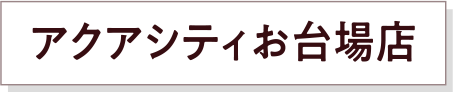 アクアシティお台場店