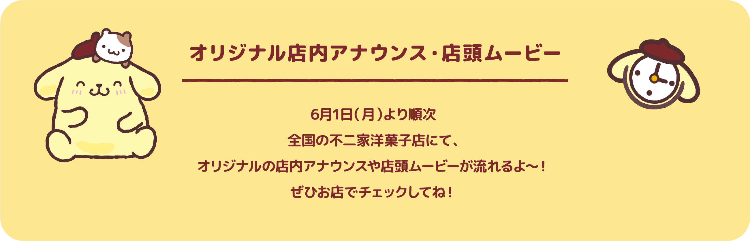 オリジナル店内アナウンス・店頭ムービー 6月1日（月）より順次全国の不二家洋菓子店にて、オリジナルの店内アナウンスや店頭ムービーが流れるよ〜！ぜひお店でチェックしてね！