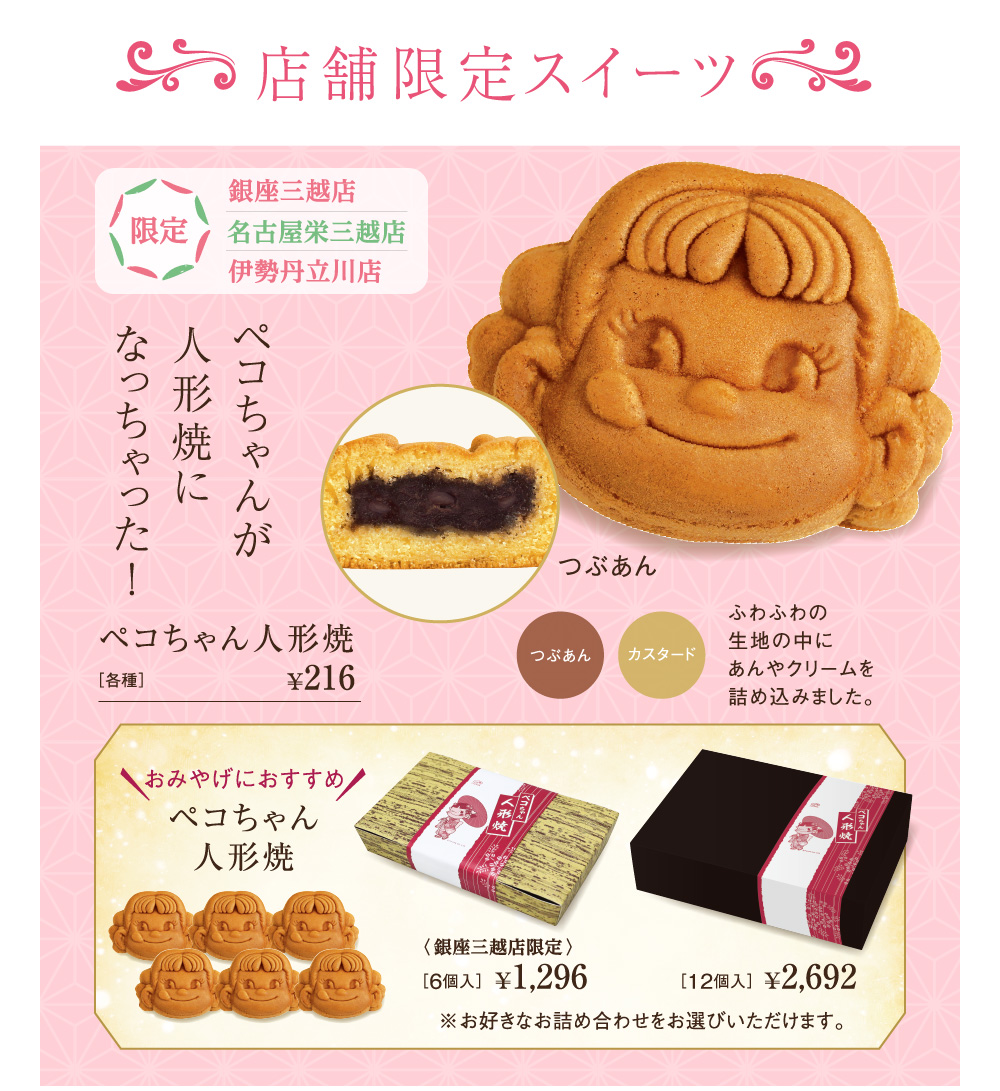 銀座三越店限定　名古屋栄三越店限定　ペコちゃんが人形焼になっちゃった！　つぶあん　カスタード　宇治抹茶　チーズ　ふわふわの生地の中にあんやクリームを詰め込みました。　ペコちゃん人形焼　［各種］ ￥194　おみやげにおすすめ　ペコちゃん人形焼　［6個入］￥1,166　※お好きなお詰めいただけます。