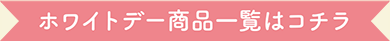 ホワイトデー商品一覧はコチラ