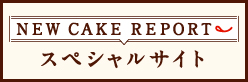 NEW CAKE REPORT スペシャルサイトはこちら