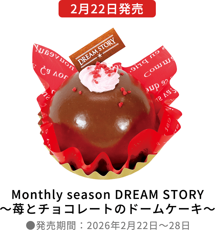 [2月22日発売] Monthly season DREAM STORY～苺とチョコレートのドームケーキ～ ●発売期間：2026年2月22日～28日