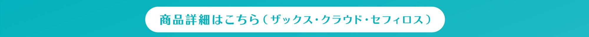 商品詳細はこちら（ザックス・クラウド・セフィロス）