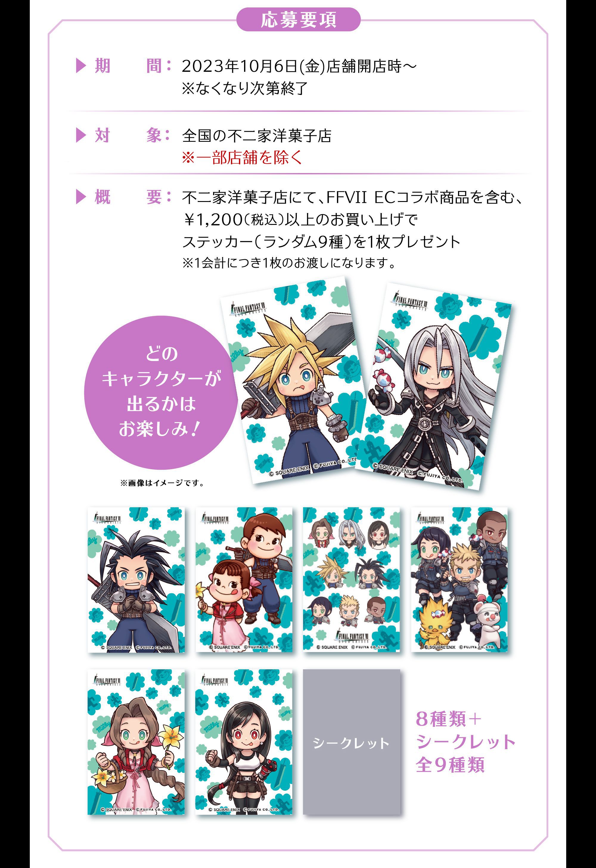 応募要項 期間：2023年10月6日(金)店舗開店時～※なくなり次第終了 対象：全国の不二家洋菓子店 概要：不二家洋菓子店にて、FFVII ECコラボ商品を含む、￥1,200（税込）以上のお買い上げでステッカー（ランダム9種）を1枚プレゼント※1会計につき1枚のお渡しになります。