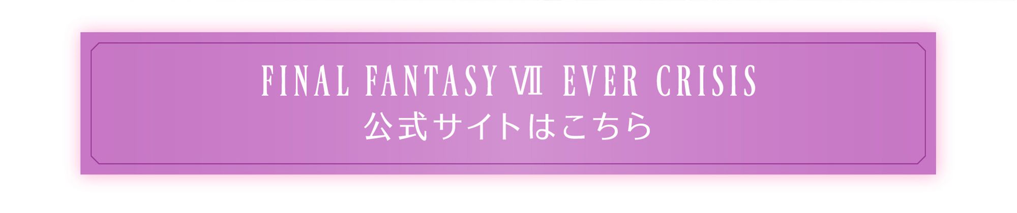 FINALFANTASYⅦ EVER CRISIS 公式サイトはこちら