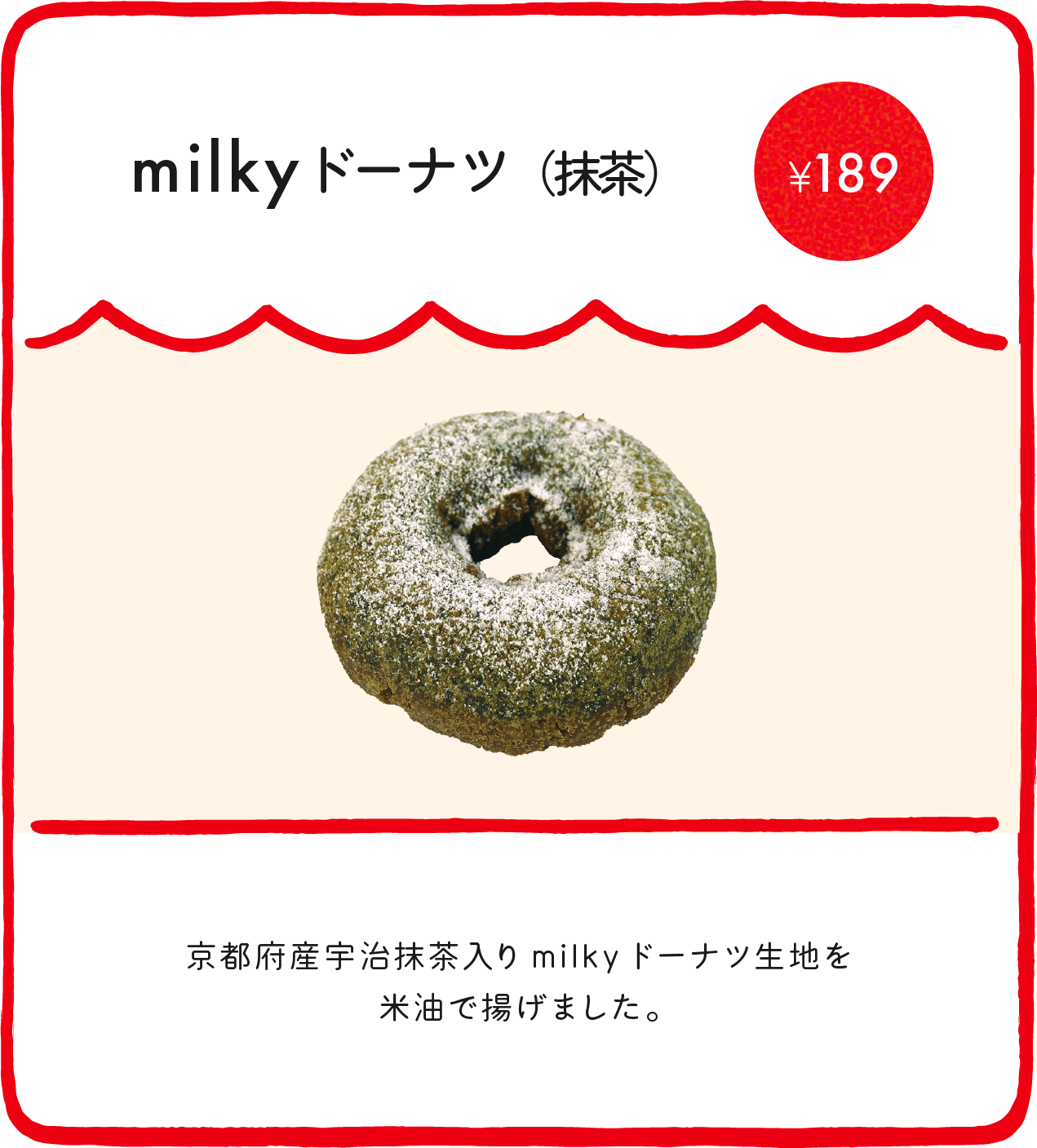 milkyドーナツ（抹茶） ¥175 京都府産宇治抹茶入りmilkyドーナツ生地を米油で揚げました。