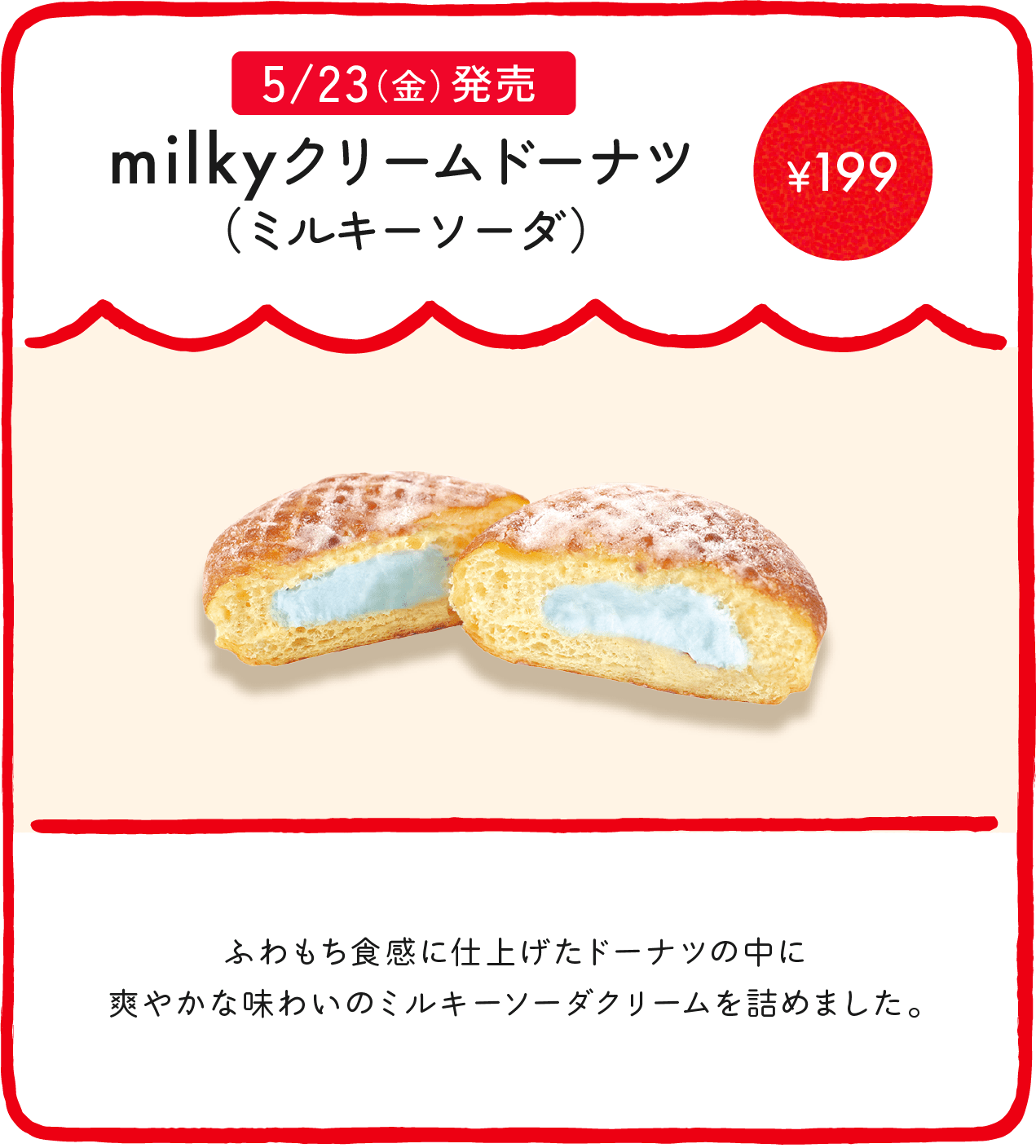 milkyドーナツ（ミルキーソーダ） ¥199 ふわもち食感に仕上げたドーナツの中に爽やかな味わいのミルキーソーダクリームを詰めました。