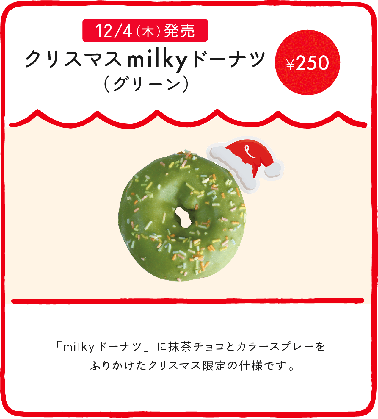 クリスマスmilkyドーナツ（グリーン） ¥250 「milkyドーナツ」に抹茶チョコとフリーズドライ苺をふりかけたクリスマス限定の仕様です。