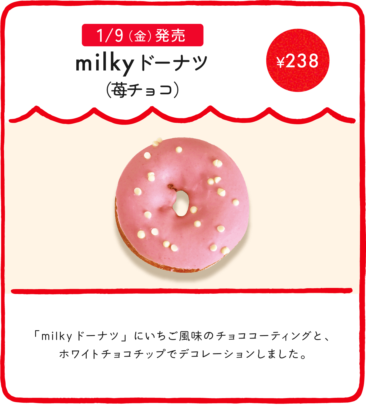 milkyドーナツ（苺チョコ） ¥238 「milkyドーナツ」にいちご風味のチョココーティングと、ホワイトチョコチップでデコレーションしました。