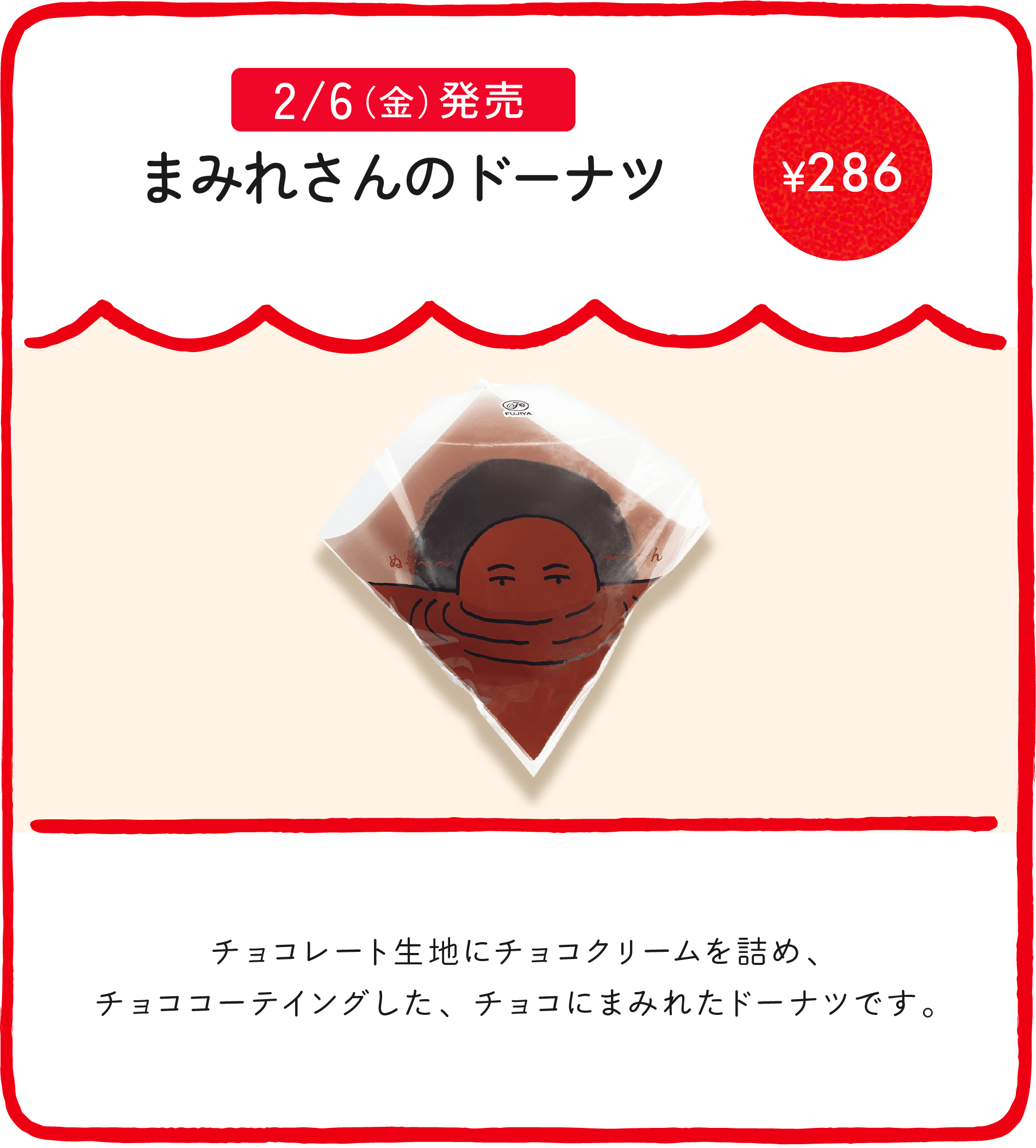 まみれさんのドーナツ ¥286 チョコレート生地にチョコクリームを詰め、チョココーテイングした、チョコにまみれたドーナツです。