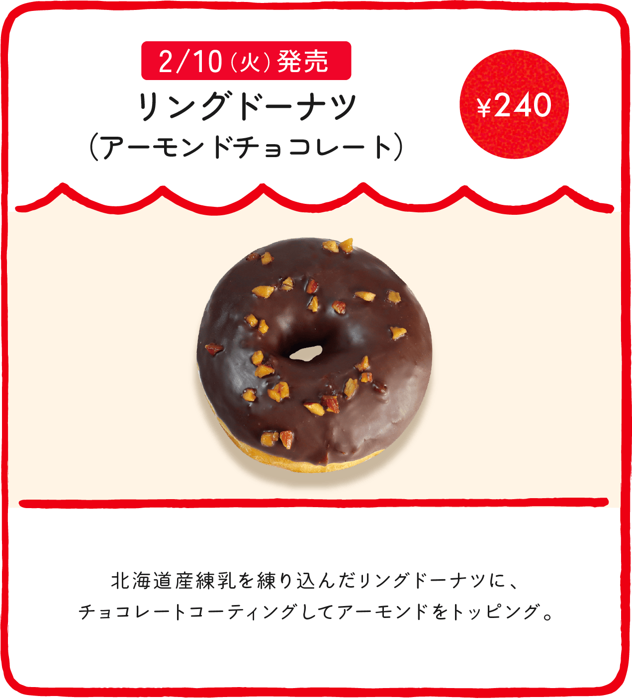 リングドーナツ（アーモンドチョコレート） ¥240 北海道産練乳を練り込んだリングドーナツに、チョコレートコーティングしてアーモンドをトッピング。