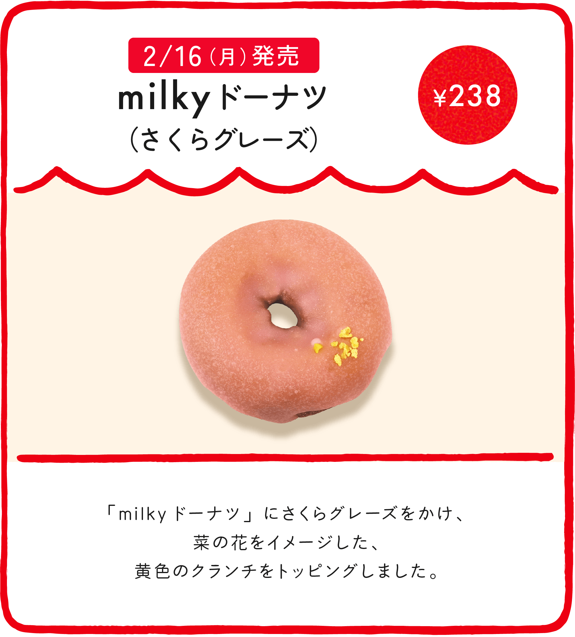 milkyドーナツ（さくらグレーズ） ¥238 「milkyドーナツ」にさくらグレーズをかけ、菜の花をイメージした、黄色のクランチをトッピングしました。