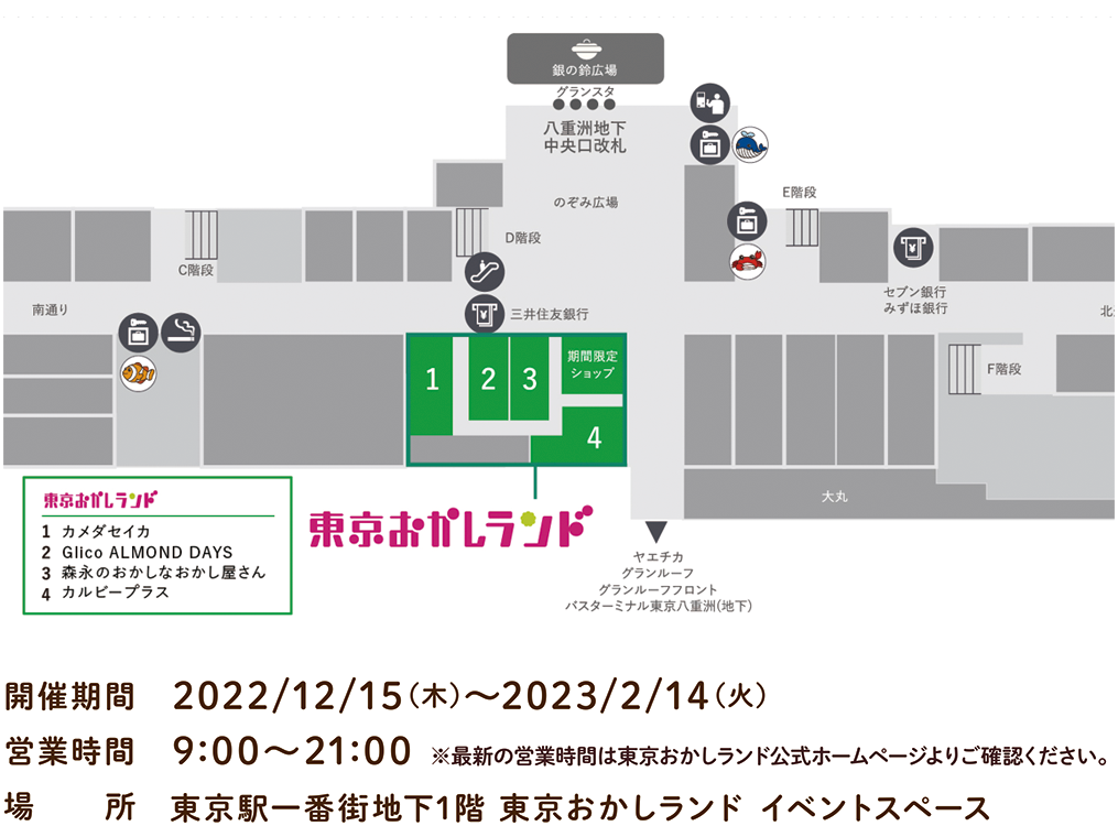 開催期間	2022/3/31(木)～5/30(月) 営業時間 9:00～21:00 ※最新の営業時間は東京おかしランド公式ホームページよりご確認ください。 場所 東京駅一番街地下1階 東京おかしランド イベントスペース