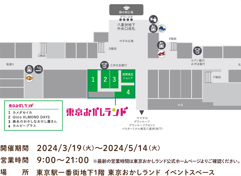 開催期間	2024/3/19(火)～2024/5/14(火) 営業時間 9:00～21:00 ※最新の営業時間は東京おかしランド公式ホームページよりご確認ください。 場所 東京駅一番街地下1階 東京おかしランド イベントスペース