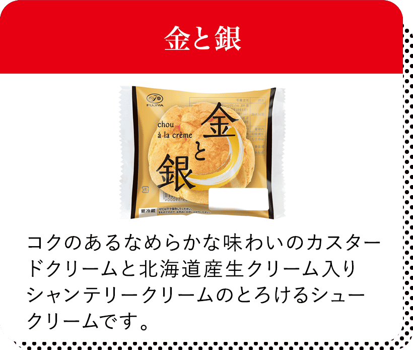 金と銀 コクのあるなめらかな味わいのカスタードクリームと北海道産生クリーム入りシャンテリークリームのとろけるシュークリームです。