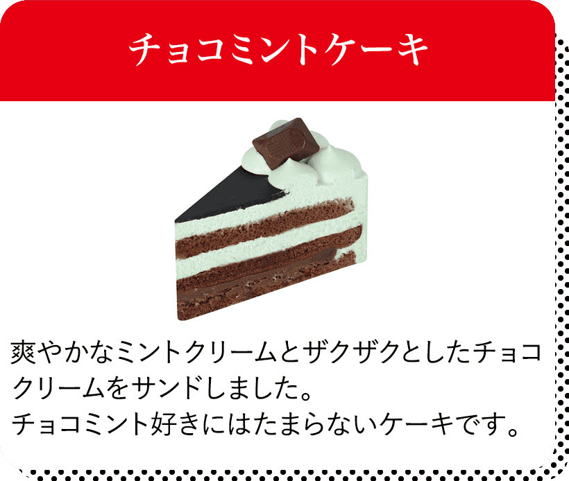 チョコミントケーキ 爽やかなミントクリームとザクザクとしたチョコクリームをサンドしました。チョコミント好きにはたまらないケーキです。