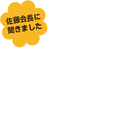 佐藤会長に聞きました