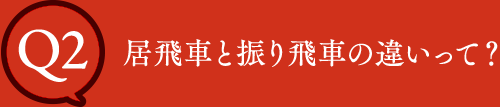 Q2 居飛車と振り飛車の違いって？