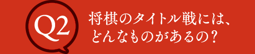 Q2 将棋のタイトル戦には、どんなものがあるの？