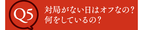 Q5 対局がない日はオフなの？何をしているの？