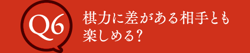 Q6 棋力に差がある相手とも楽しめる？