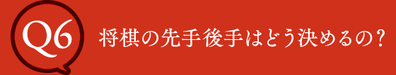 Q6 将棋の先手後手はどう決めるの？