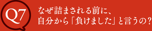 Q7 なぜ詰まされる前に、自分から「負けました」と言うの？