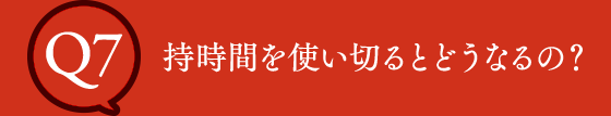 Q7 持時間を使い切るとどうなるの？