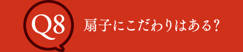 Q8 扇子にこだわりはある？