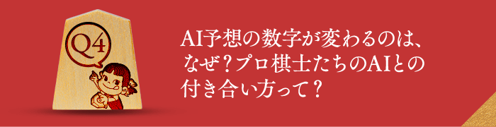 Q4 AI予想の数字が変わるのは、なぜ？プロ棋士たちのAIとの付き合い方って？