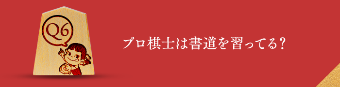 Q6 プロ棋士は書道を習ってる？