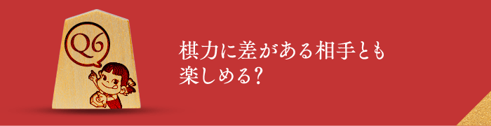 Q6 棋力に差がある相手とも楽しめる？