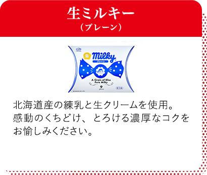 生ミルキー（プレーン） 北海道産の練乳と生クリームを使用。感動のくちどけ、とろける濃厚なコクをお愉しみください。