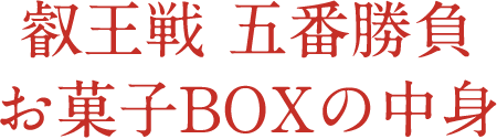 叡王戦 五番勝負 お菓子BOXの中身