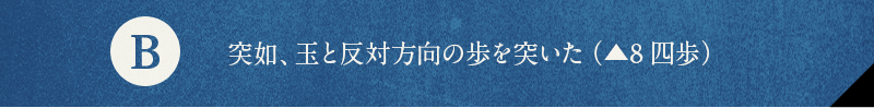 B 突如、玉と反対方向の歩を突いた（▲8四歩）