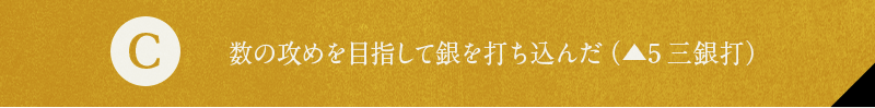 C 数の攻めを目指して銀を打ち込んだ（▲5三銀打）