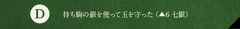 D 持ち駒の銀を使って玉を守った（▲6七銀）