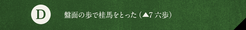 D 盤面の歩で桂馬をとった（▲7六歩）