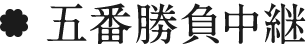 五番勝負中継