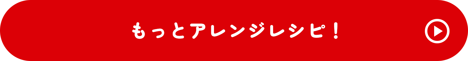 もっとアレンジレシピ！