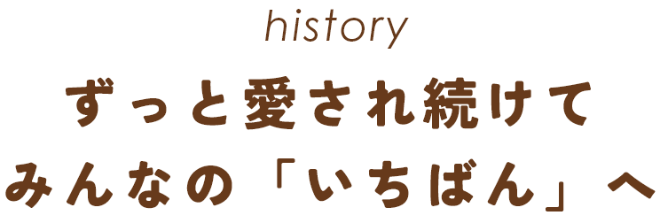 history ずっと愛され続けてみんなの「いちばん」へ