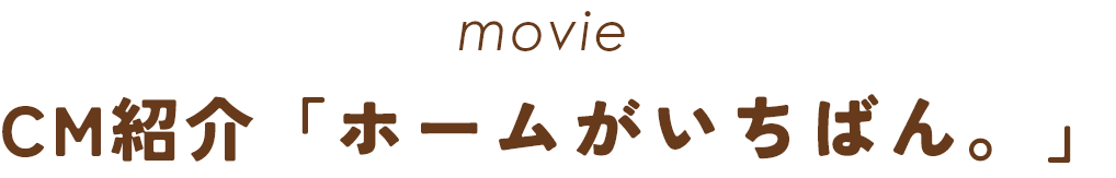 movie CM紹介「ホームがいちばん。」