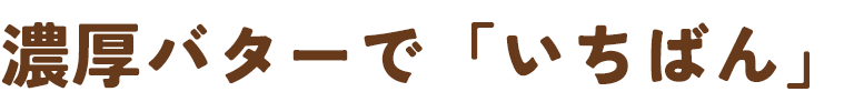 濃厚バターで「いちばん」