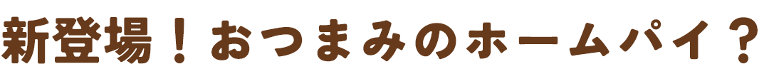 新登場！おつまみのホームパイ？